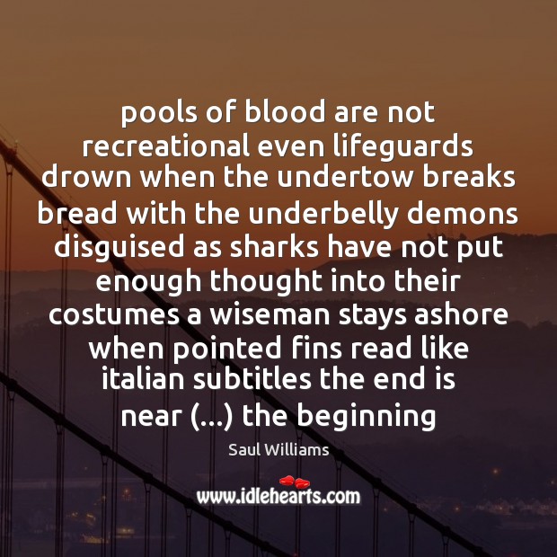 Pools of blood are not recreational even lifeguards drown when the undertow Saul Williams Picture Quote