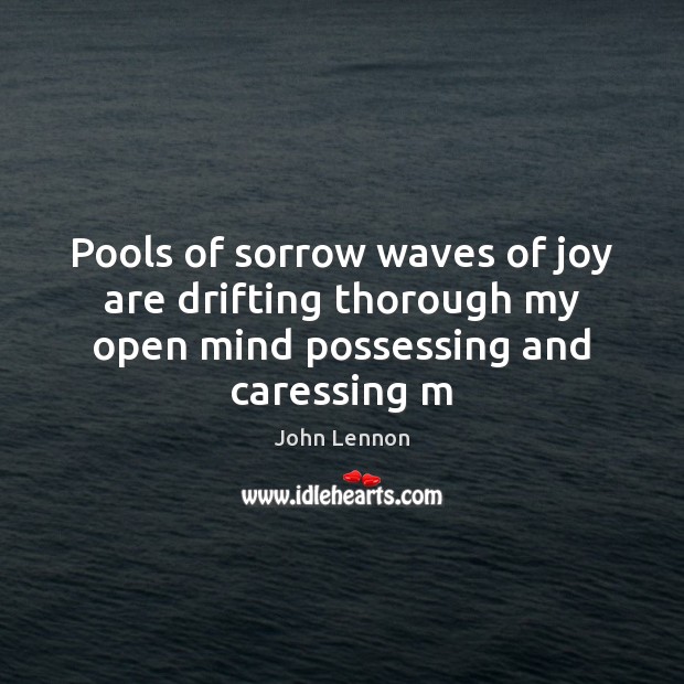 Pools of sorrow waves of joy are drifting thorough my open mind possessing and caressing m John Lennon Picture Quote