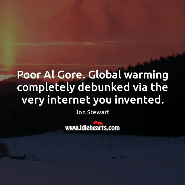 Poor Al Gore. Global warming completely debunked via the very internet you invented. Jon Stewart Picture Quote
