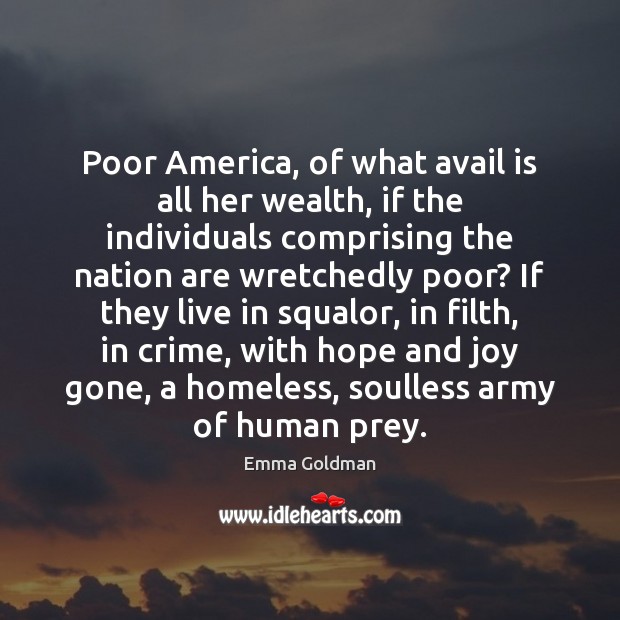 Poor America, of what avail is all her wealth, if the individuals Emma Goldman Picture Quote