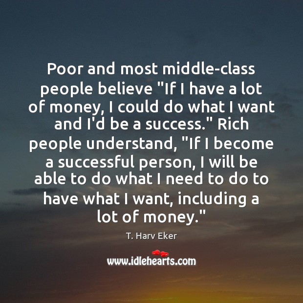 Poor and most middle-class people believe “If I have a lot of T. Harv Eker Picture Quote