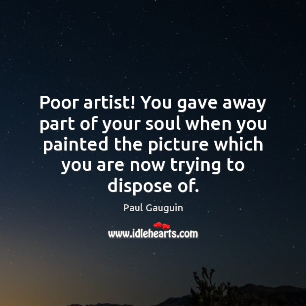 Poor artist! You gave away part of your soul when you painted Paul Gauguin Picture Quote