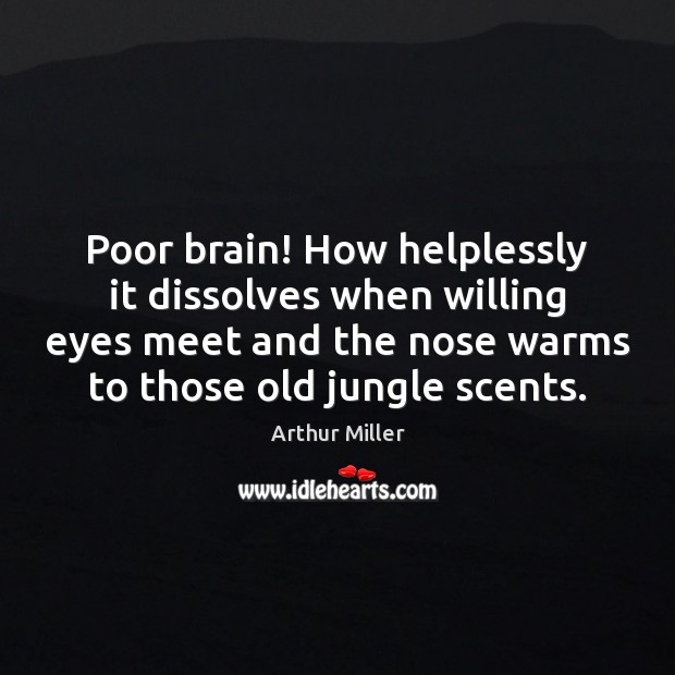 Poor brain! How helplessly it dissolves when willing eyes meet and the Arthur Miller Picture Quote