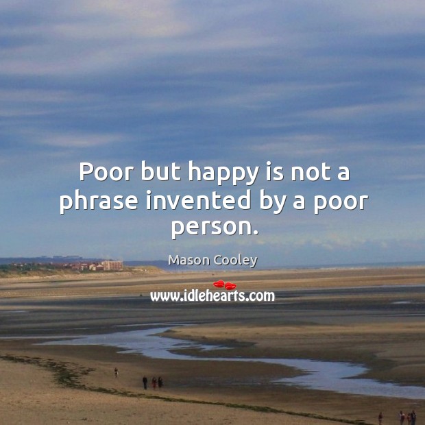 Poor but happy is not a phrase invented by a poor person. Mason Cooley Picture Quote