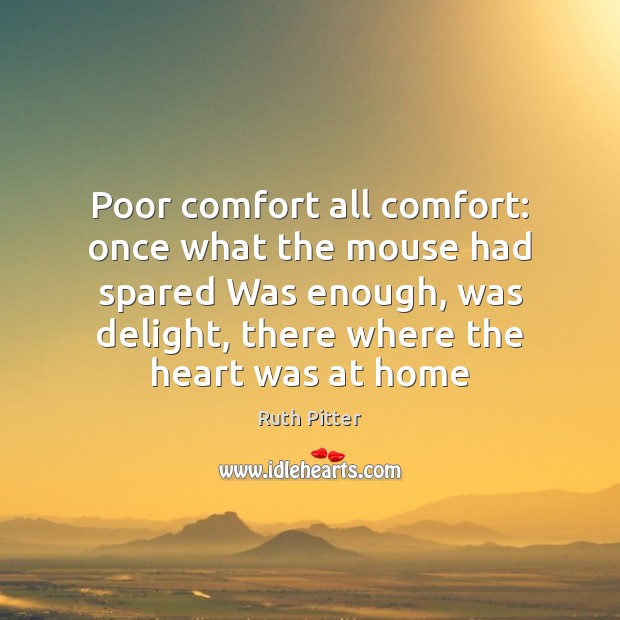 Poor comfort all comfort: once what the mouse had spared Was enough, Ruth Pitter Picture Quote