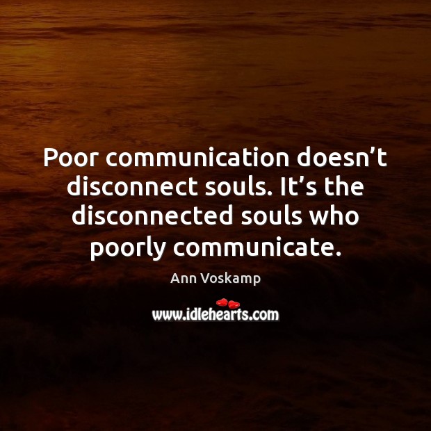 Poor communication doesn’t disconnect souls. It’s the disconnected souls who Ann Voskamp Picture Quote