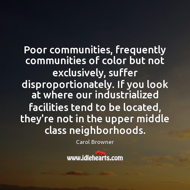 Poor communities, frequently communities of color but not exclusively, suffer disproportionately. If Carol Browner Picture Quote