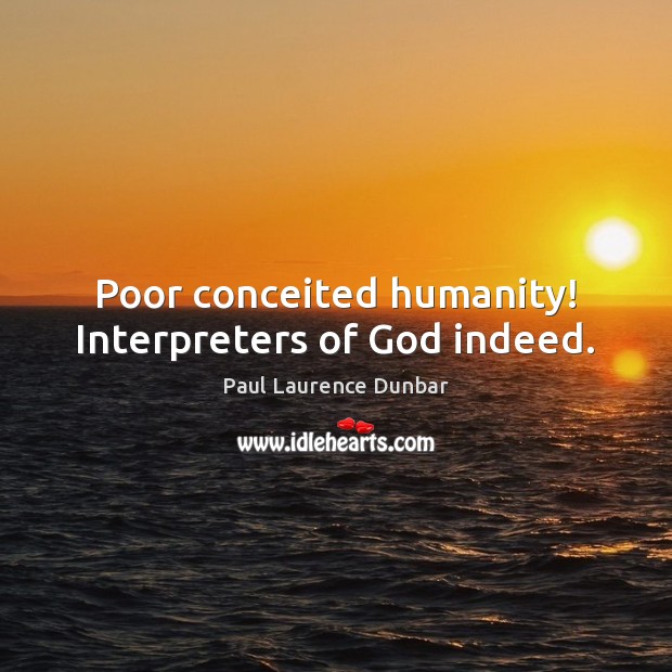 Poor conceited humanity! Interpreters of God indeed. Paul Laurence Dunbar Picture Quote
