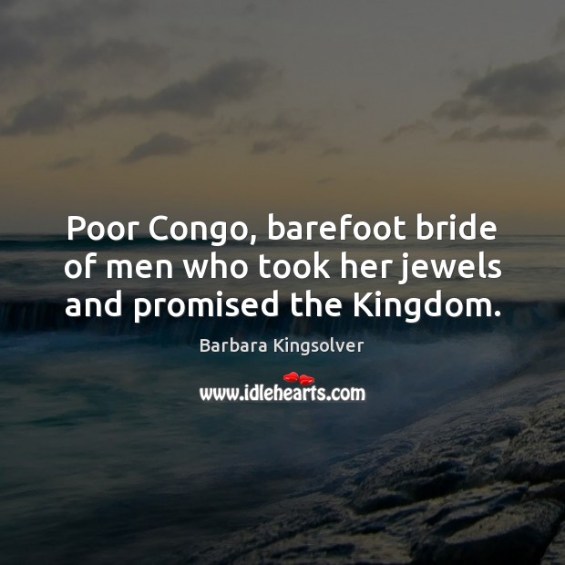 Poor Congo, barefoot bride of men who took her jewels and promised the Kingdom. Barbara Kingsolver Picture Quote