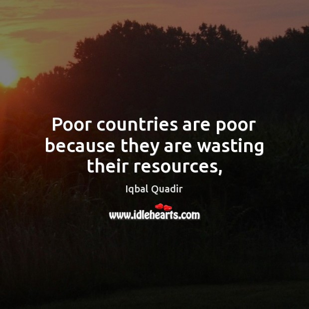 Poor countries are poor because they are wasting their resources, Iqbal Quadir Picture Quote