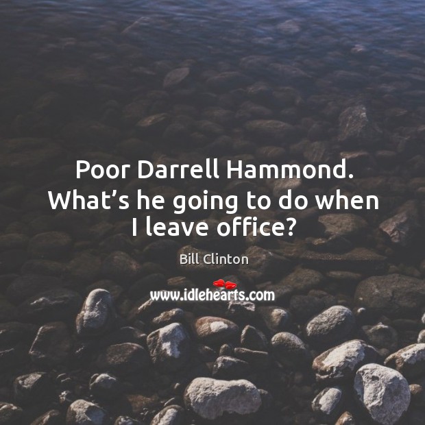 Poor darrell hammond. What’s he going to do when I leave office? Bill Clinton Picture Quote