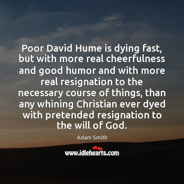 Poor David Hume is dying fast, but with more real cheerfulness and Adam Smith Picture Quote