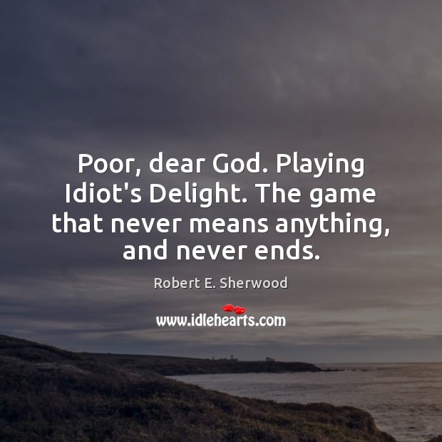 Poor, dear God. Playing Idiot’s Delight. The game that never means anything, Robert E. Sherwood Picture Quote