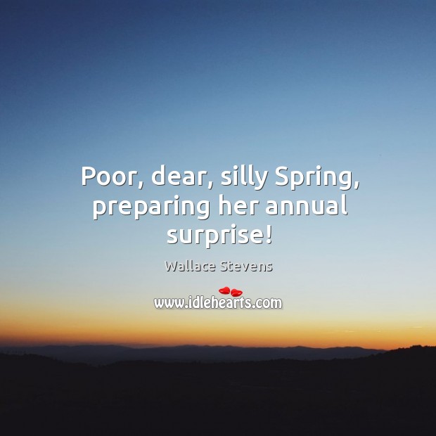 Poor, dear, silly spring, preparing her annual surprise! Image