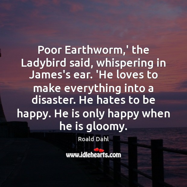 Poor Earthworm,’ the Ladybird said, whispering in James’s ear. ‘He loves Roald Dahl Picture Quote