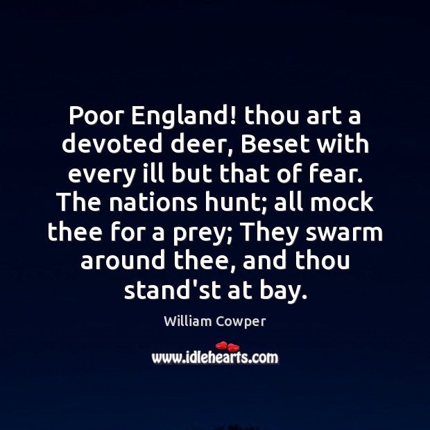 Poor England! thou art a devoted deer, Beset with every ill but William Cowper Picture Quote