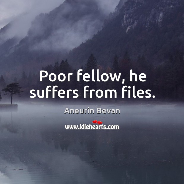 Poor fellow, he suffers from files. Aneurin Bevan Picture Quote