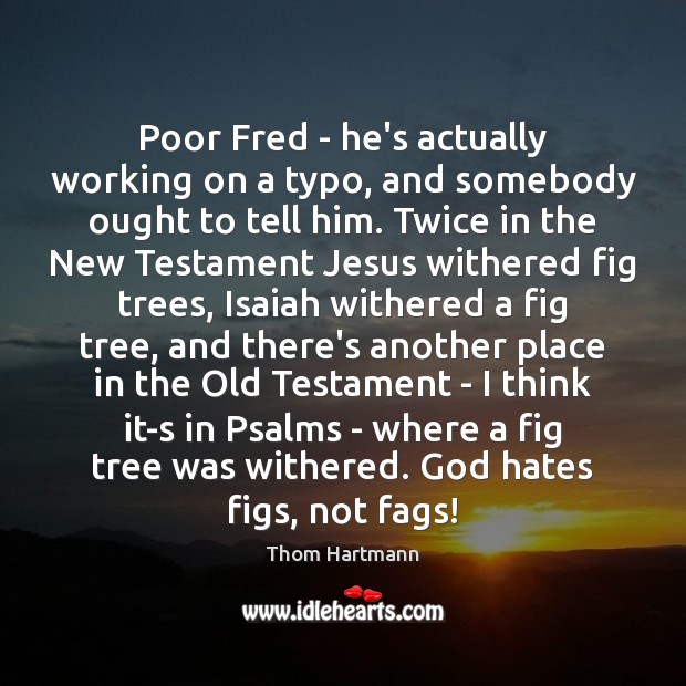Poor Fred – he’s actually working on a typo, and somebody ought Thom Hartmann Picture Quote