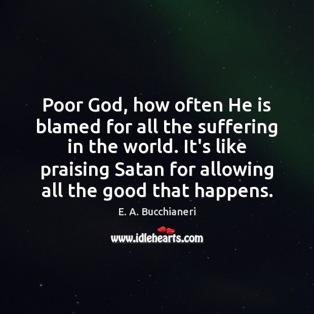 Poor God, how often He is blamed for all the suffering in E. A. Bucchianeri Picture Quote