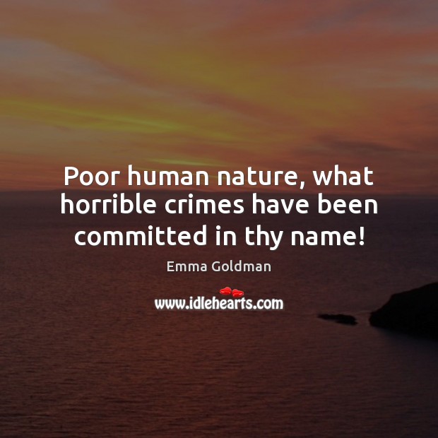 Poor human nature, what horrible crimes have been committed in thy name! Emma Goldman Picture Quote