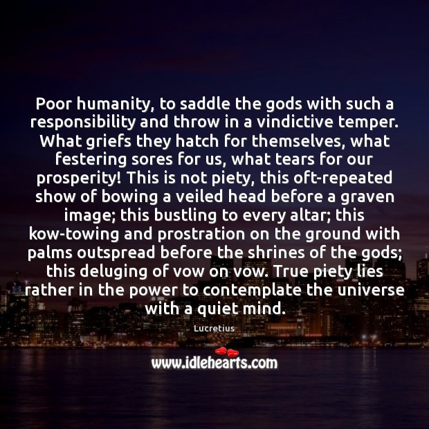 Poor humanity, to saddle the Gods with such a responsibility and throw Lucretius Picture Quote