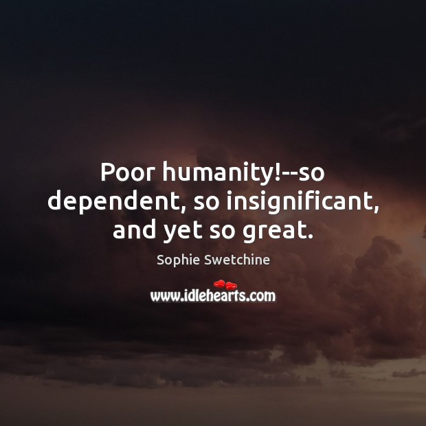Poor humanity!–so dependent, so insignificant, and yet so great. Sophie Swetchine Picture Quote