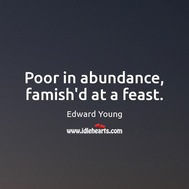 Poor in abundance, famish’d at a feast. Edward Young Picture Quote
