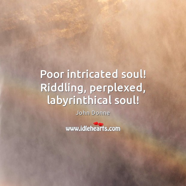 Poor intricated soul! Riddling, perplexed, labyrinthical soul! John Donne Picture Quote