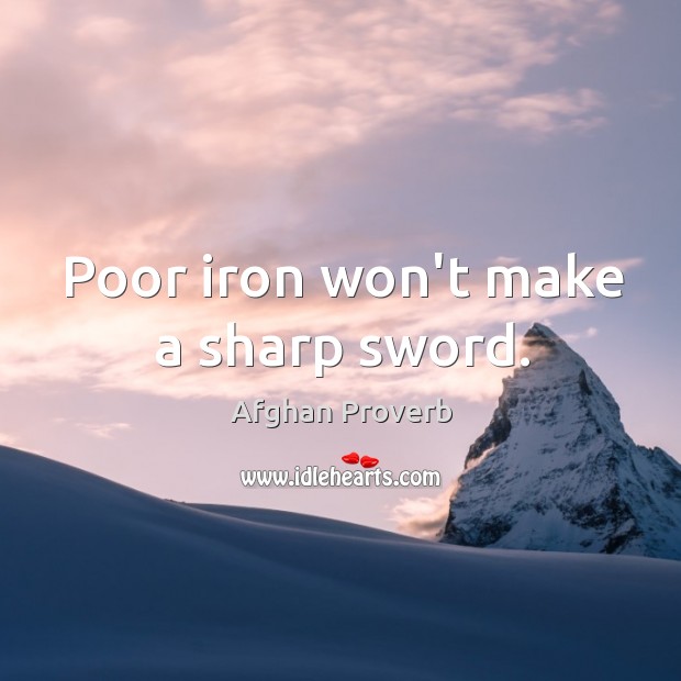 Poor iron won’t make a sharp sword. Afghan Proverbs Image
