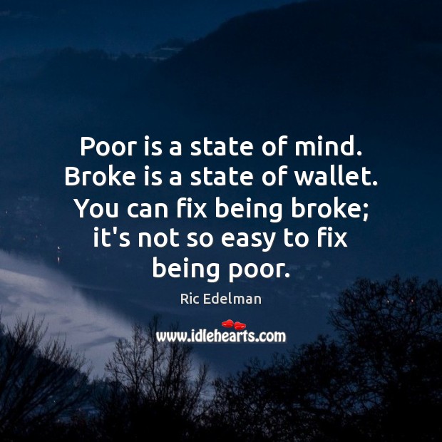 Poor is a state of mind. Broke is a state of wallet. 