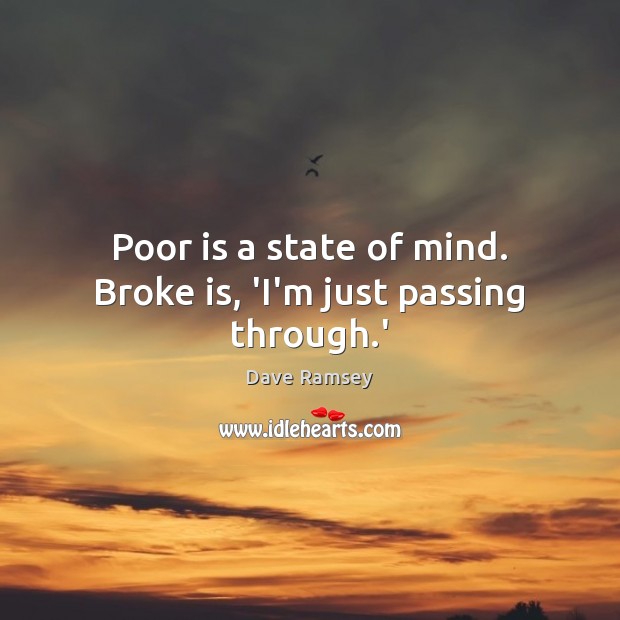 Poor is a state of mind. Broke is, ‘I’m just passing through.’ Dave Ramsey Picture Quote