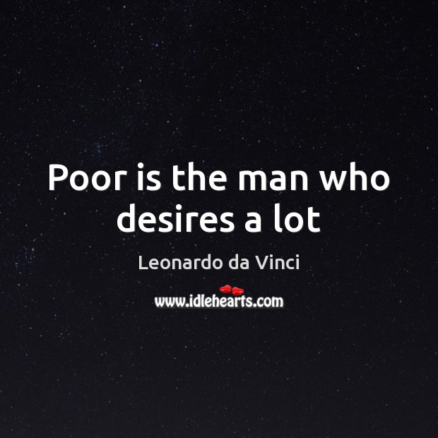 Poor is the man who desires a lot Leonardo da Vinci Picture Quote