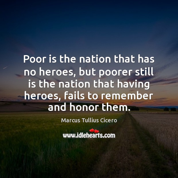 Poor is the nation that has no heroes, but poorer still is Marcus Tullius Cicero Picture Quote