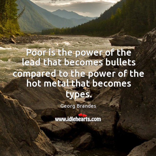 Poor is the power of the lead that becomes bullets compared to the power of the hot metal that becomes types. Image