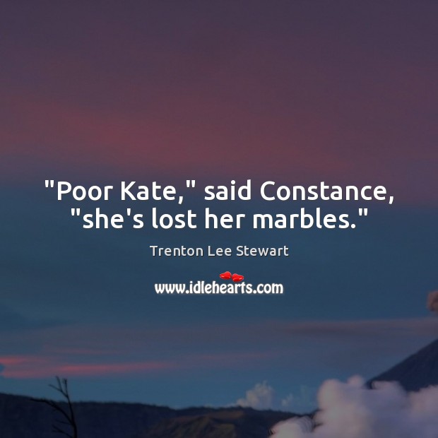 “Poor Kate,” said Constance, “she’s lost her marbles.” Trenton Lee Stewart Picture Quote