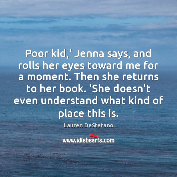 Poor kid,’ Jenna says, and rolls her eyes toward me for Lauren DeStefano Picture Quote