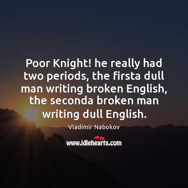 Poor Knight! he really had two periods, the firsta dull man writing Image