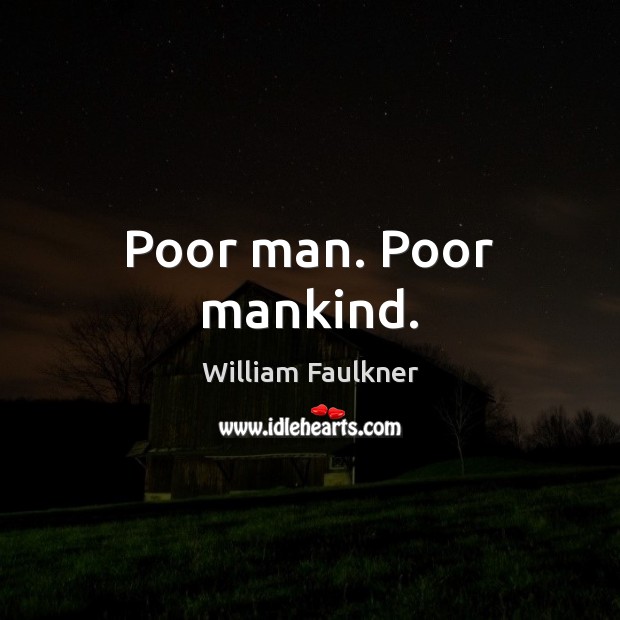 Poor man. Poor mankind. William Faulkner Picture Quote