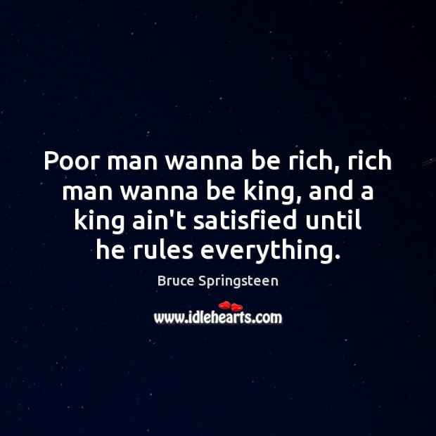 Poor man wanna be rich, rich man wanna be king, and a Bruce Springsteen Picture Quote