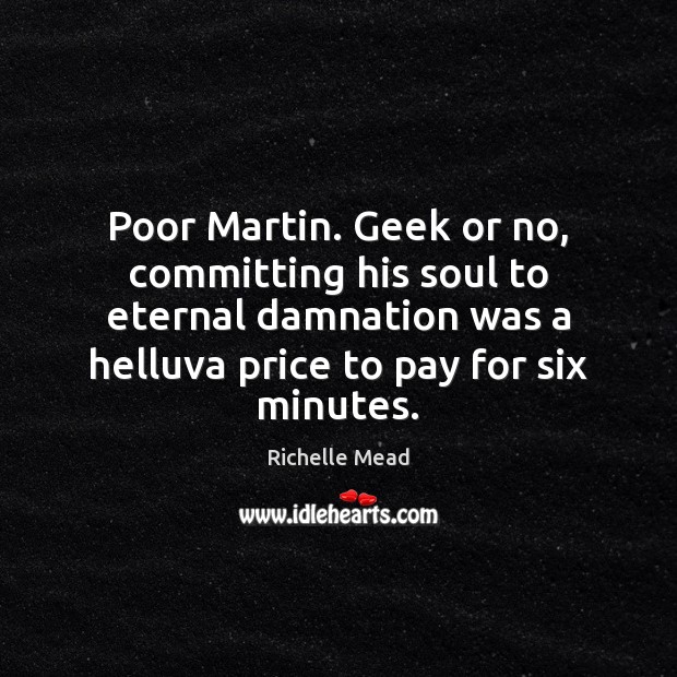 Poor Martin. Geek or no, committing his soul to eternal damnation was Richelle Mead Picture Quote