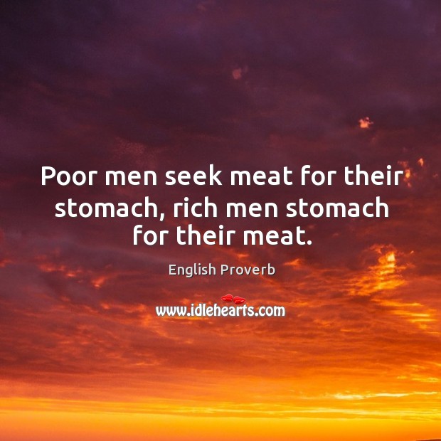 Poor men seek meat for their stomach, rich men stomach for their meat. English Proverbs Image