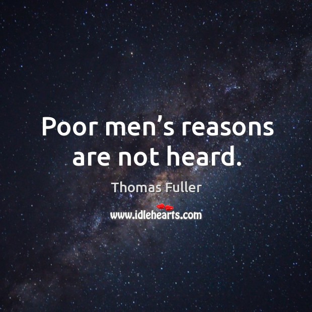 Poor men’s reasons are not heard. Thomas Fuller Picture Quote