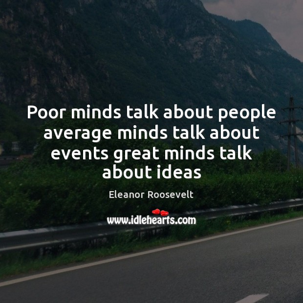Poor minds talk about people average minds talk about events great minds talk about ideas Image