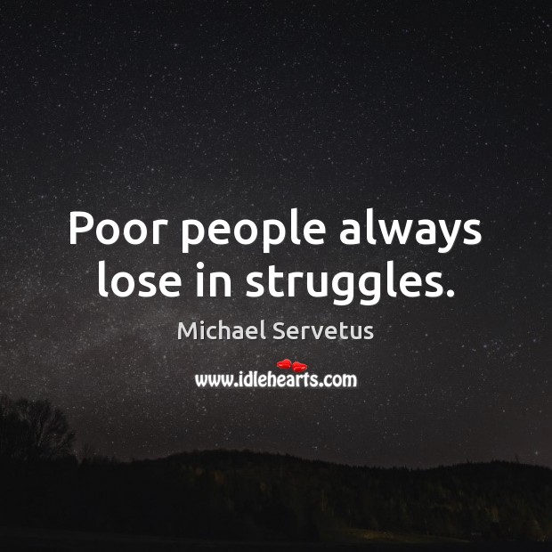 Poor people always lose in struggles. Michael Servetus Picture Quote