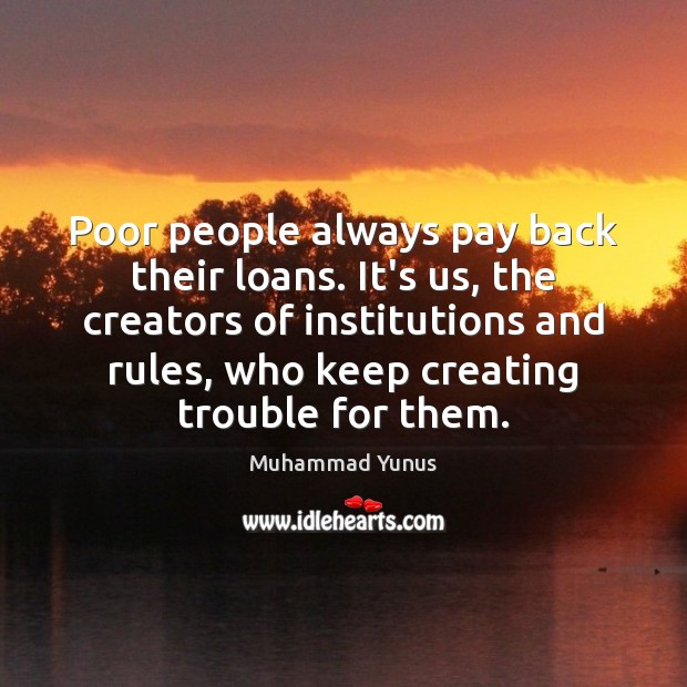Poor people always pay back their loans. It’s us, the creators of Muhammad Yunus Picture Quote