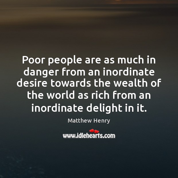Poor people are as much in danger from an inordinate desire towards Matthew Henry Picture Quote