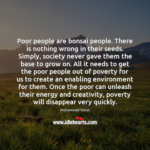 Poor people are bonsai people. There is nothing wrong in their seeds. Muhammad Yunus Picture Quote