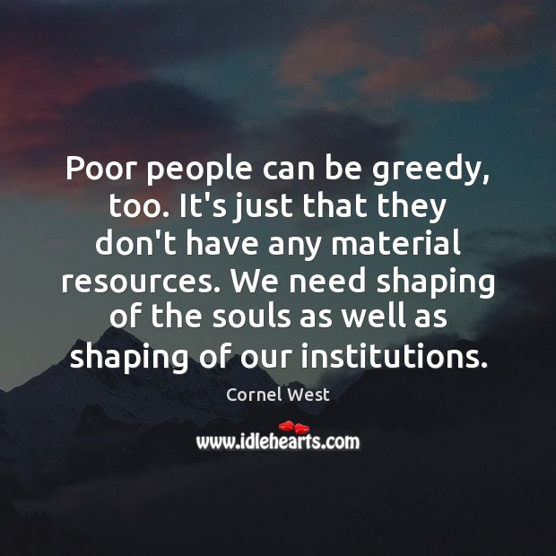 Poor people can be greedy, too. It’s just that they don’t have Cornel West Picture Quote