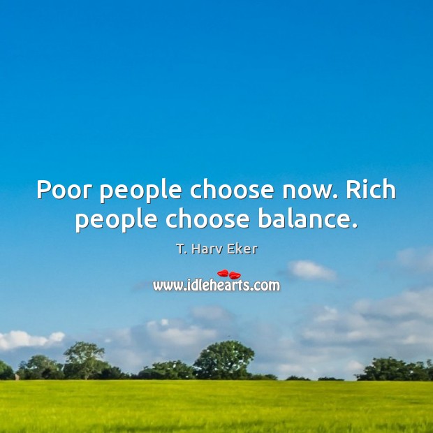 Poor people choose now. Rich people choose balance. T. Harv Eker Picture Quote