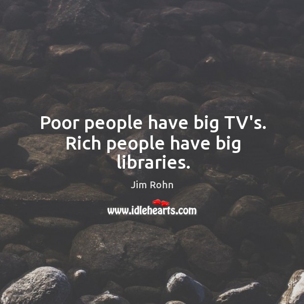 Poor people have big TV’s. Rich people have big libraries. Image
